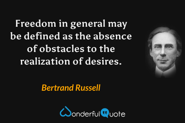 Freedom in general may be defined as the absence of obstacles to the realization of desires. - Bertrand Russell quote.
