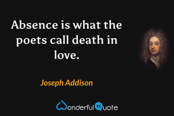 Absence is what the poets call death in love. - Joseph Addison quote.