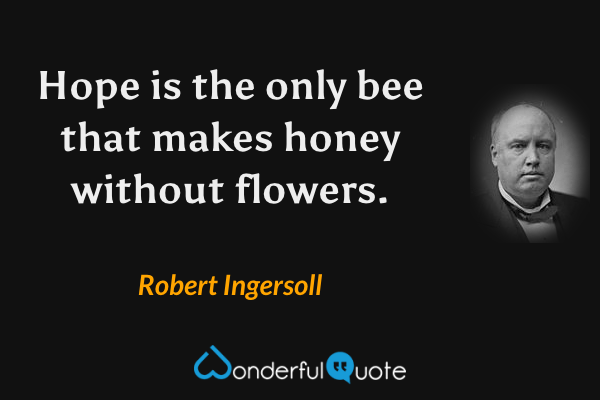 Hope is the only bee that makes honey without flowers. - Robert Ingersoll quote.