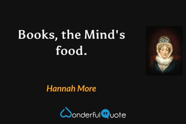 Books, the Mind's food. - Hannah More quote.