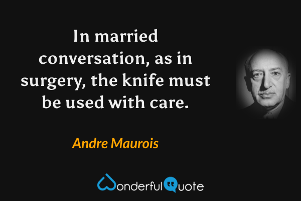 In married conversation, as in surgery, the knife must be used with care. - Andre Maurois quote.