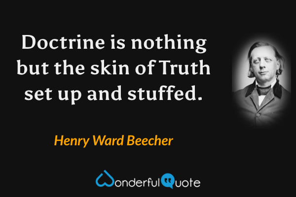 Doctrine is nothing but the skin of Truth set up and stuffed. - Henry Ward Beecher quote.