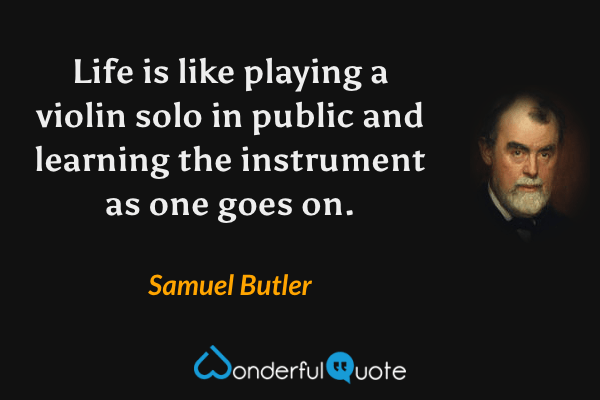 Life is like playing a violin solo in public and learning the instrument as one goes on. - Samuel Butler quote.