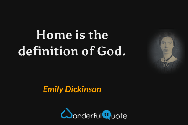 Home is the definition of God. - Emily Dickinson quote.