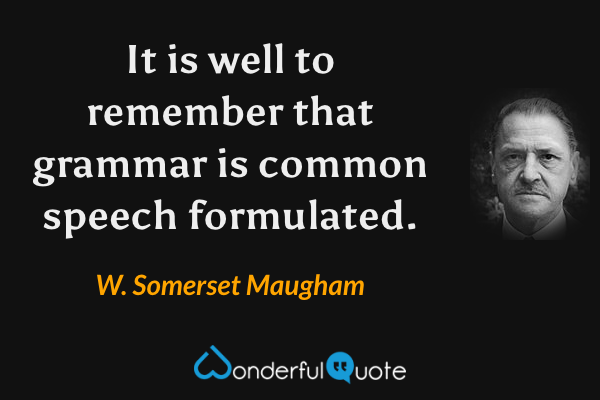 It is well to remember that grammar is common speech formulated. - W. Somerset Maugham quote.