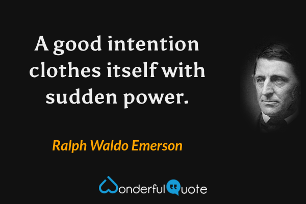 A good intention clothes itself with sudden power. - Ralph Waldo Emerson quote.