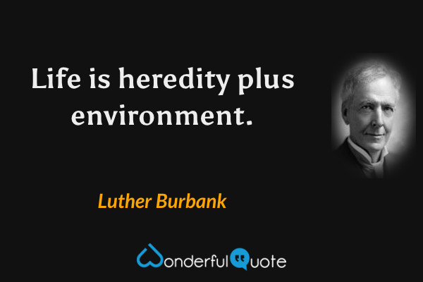 Life is heredity plus environment. - Luther Burbank quote.