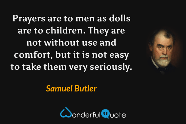 Prayers are to men as dolls are to children. They are not without use and comfort, but it is not easy to take them very seriously. - Samuel Butler quote.