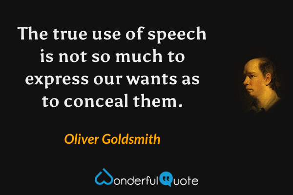 The true use of speech is not so much to express our wants as to conceal them. - Oliver Goldsmith quote.