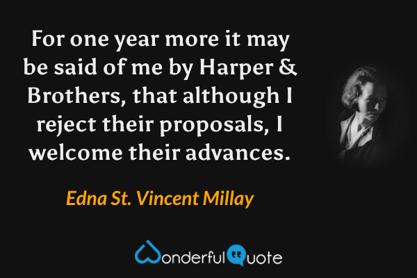 For one year more it may be said of me by Harper & Brothers, that although I reject their proposals, I welcome their advances. - Edna St. Vincent Millay quote.