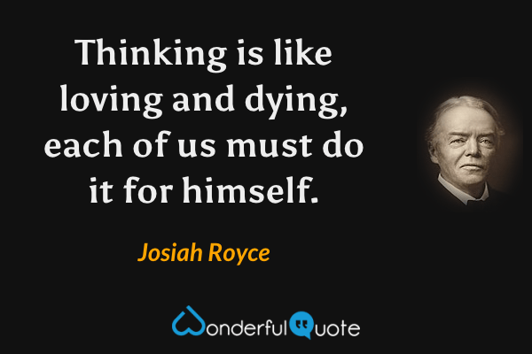 Thinking is like loving and dying, each of us must do it for himself. - Josiah Royce quote.