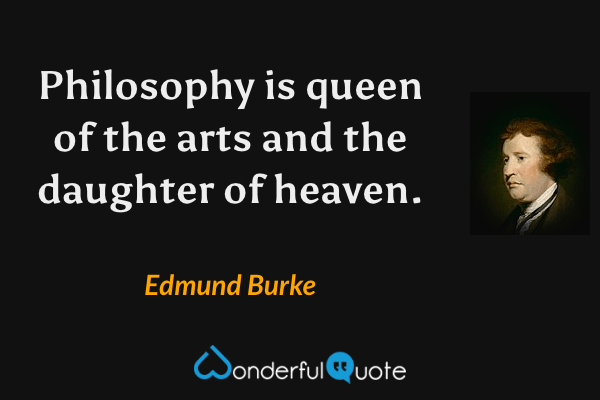 Philosophy is queen of the arts and the daughter of heaven. - Edmund Burke quote.