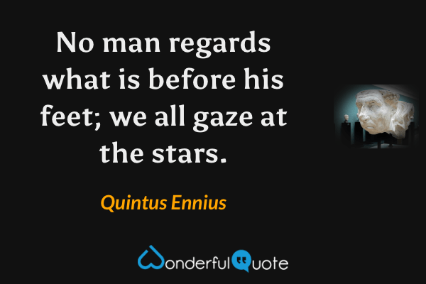 No man regards what is before his feet; we all gaze at the stars. - Quintus Ennius quote.