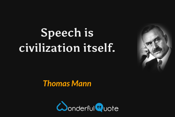 Speech is civilization itself. - Thomas Mann quote.