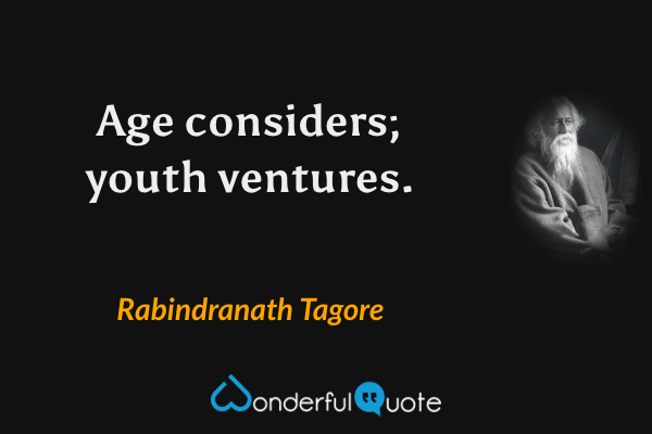 Age considers; youth ventures. - Rabindranath Tagore quote.