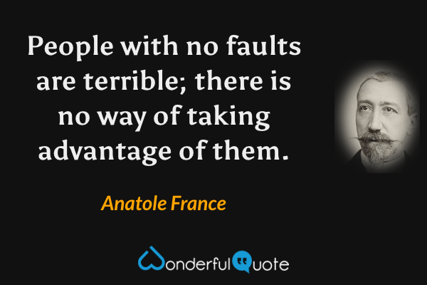 People with no faults are terrible; there is no way of taking advantage of them. - Anatole France quote.