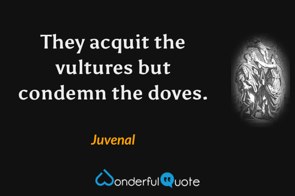 They acquit the vultures but condemn the doves. - Juvenal quote.