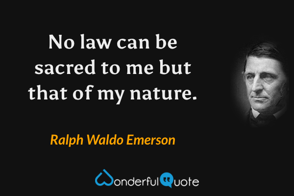 No law can be sacred to me but that of my nature. - Ralph Waldo Emerson quote.