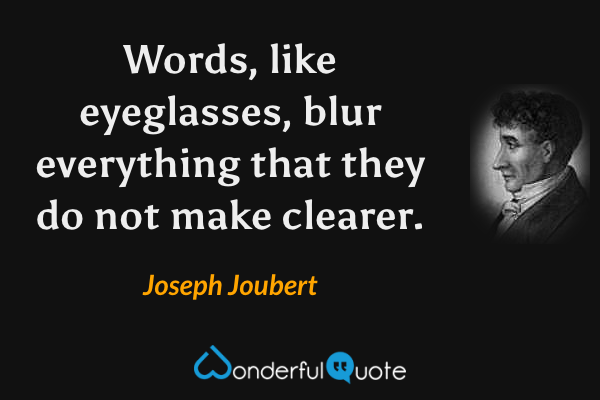 Words, like eyeglasses, blur everything that they do not make clearer. - Joseph Joubert quote.