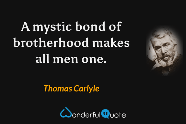 A mystic bond of brotherhood makes all men one. - Thomas Carlyle quote.