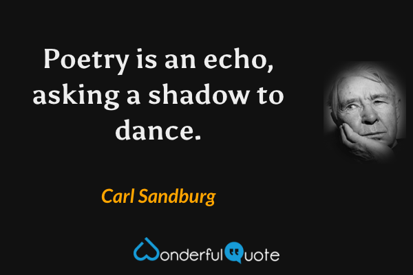 Poetry is an echo, asking a shadow to dance. - Carl Sandburg quote.