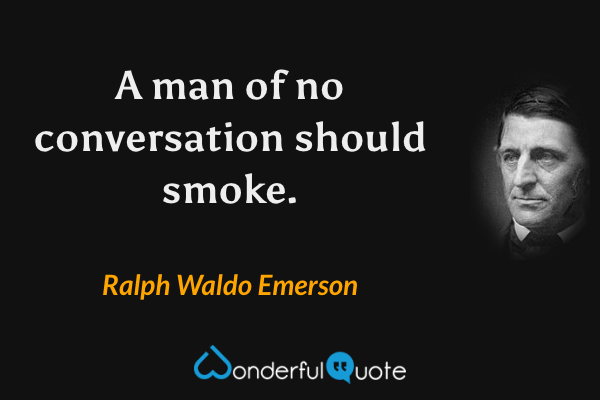 A man of no conversation should smoke. - Ralph Waldo Emerson quote.