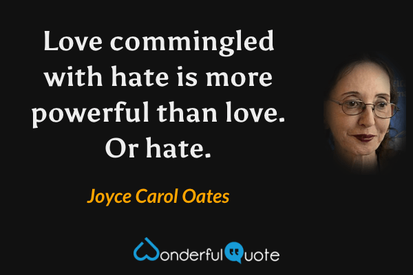 Love commingled with hate is more powerful than love. Or hate. - Joyce Carol Oates quote.