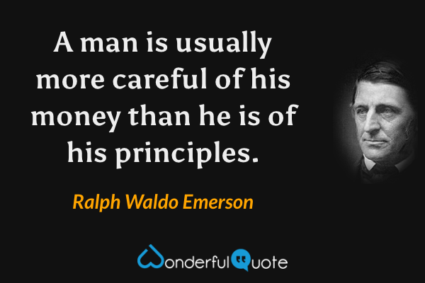 A man is usually more careful of his money than he is of his principles. - Ralph Waldo Emerson quote.