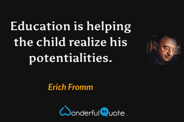 Education is helping the child realize his potentialities. - Erich Fromm quote.