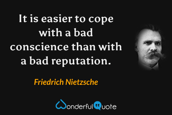 It is easier to cope with a bad conscience than with a bad reputation. - Friedrich Nietzsche quote.