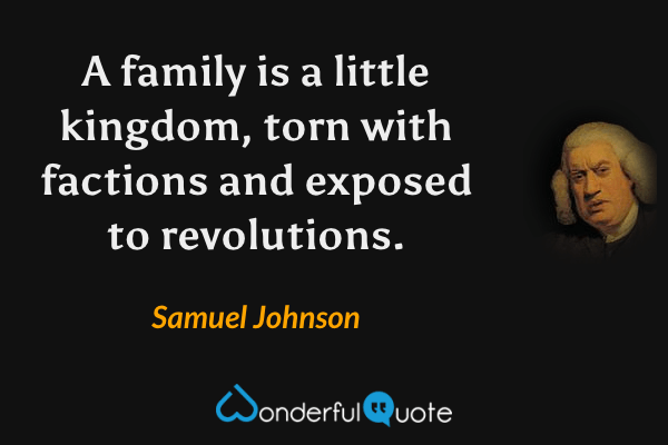 A family is a little kingdom, torn with factions and exposed to revolutions. - Samuel Johnson quote.