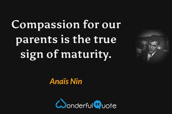Compassion for our parents is the true sign of maturity. - Anaïs Nin quote.