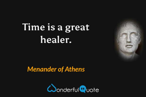 Time is a great healer. - Menander of Athens quote.