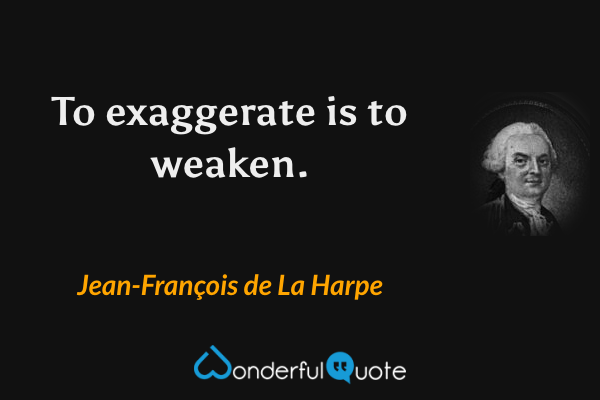 To exaggerate is to weaken. - Jean-François de La Harpe quote.