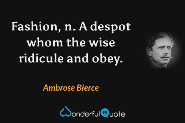 Fashion, n.  A despot whom the wise ridicule and obey. - Ambrose Bierce quote.