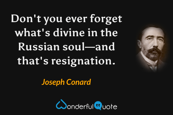 Don't you ever forget what's divine in the Russian soul—and that's resignation. - Joseph Conard quote.