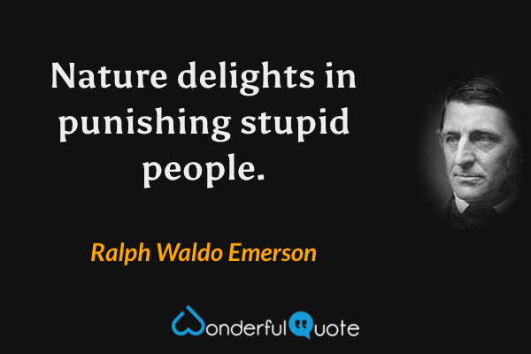 Nature delights in punishing stupid people. - Ralph Waldo Emerson quote.