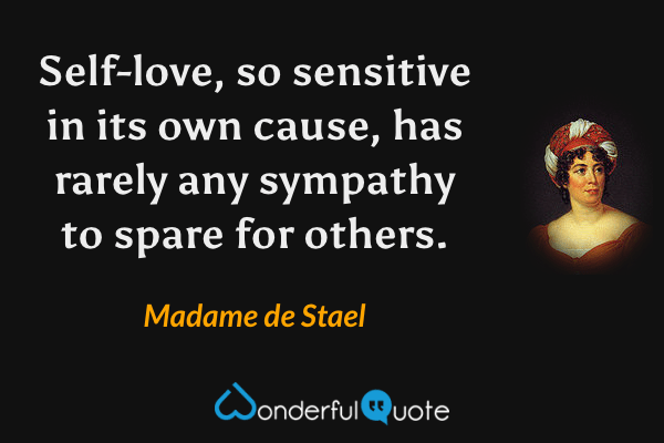 Self-love, so sensitive in its own cause, has rarely any sympathy to spare for others. - Madame de Stael quote.