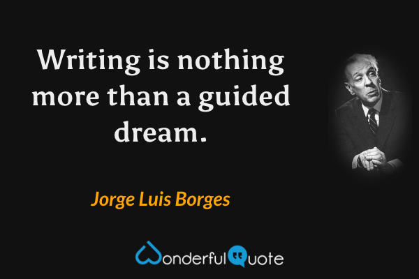 Writing is nothing more than a guided dream. - Jorge Luis Borges quote.