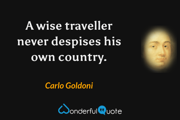 A wise traveller never despises his own country. - Carlo Goldoni quote.