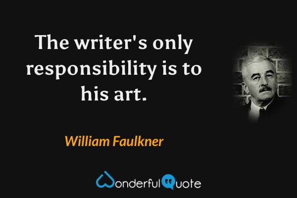 The writer's only responsibility is to his art. - William Faulkner quote.