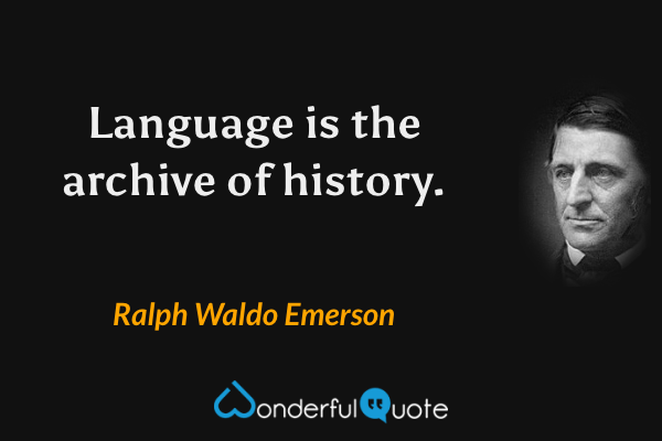 Language is the archive of history. - Ralph Waldo Emerson quote.
