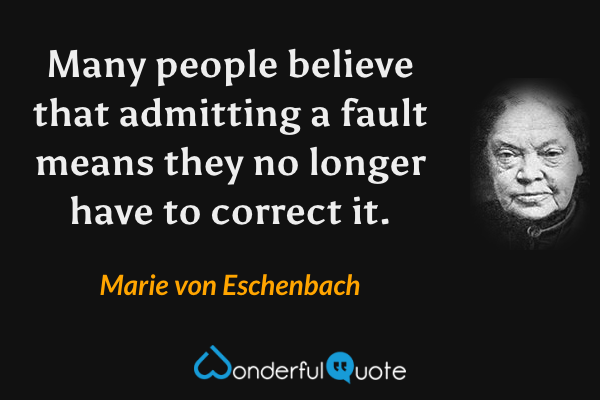 Many people believe that admitting a fault means they no longer have to correct it. - Marie von Eschenbach quote.