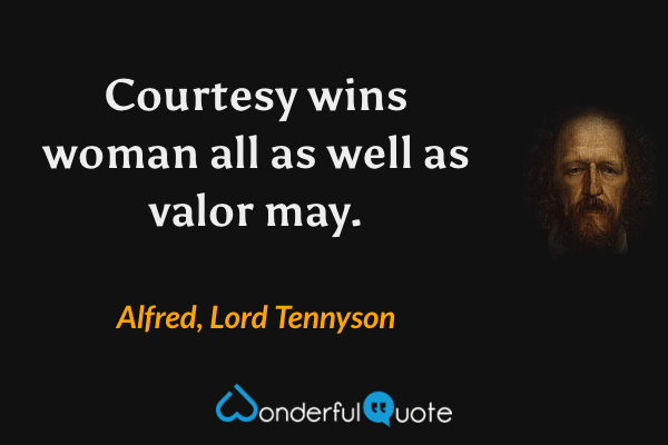 Courtesy wins woman all as well as valor may. - Alfred, Lord Tennyson quote.