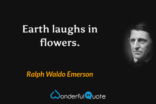 Earth laughs in flowers. - Ralph Waldo Emerson quote.