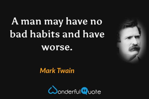 A man may have no bad habits and have worse. - Mark Twain quote.