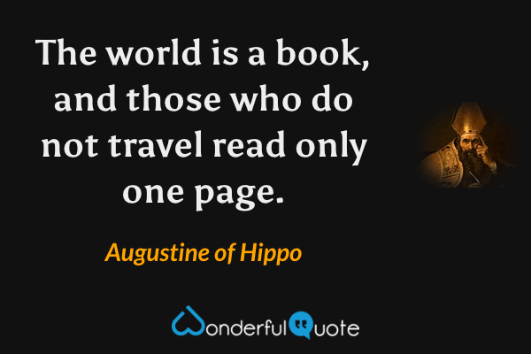 The world is a book, and those who do not travel read only one page.”