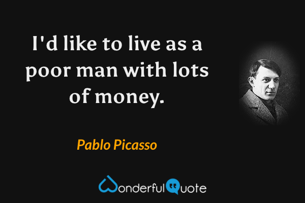 I'd like to live as a poor man with lots of money. - Pablo Picasso quote.