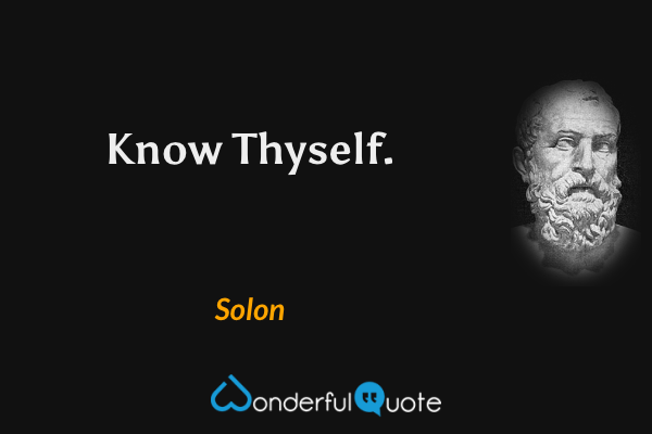 Know Thyself. - Solon quote.