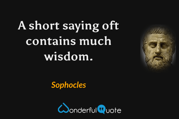 A short saying oft contains much wisdom. - Sophocles quote.